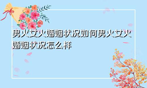 男火女火婚姻状况如何男火女火婚姻状况怎么样