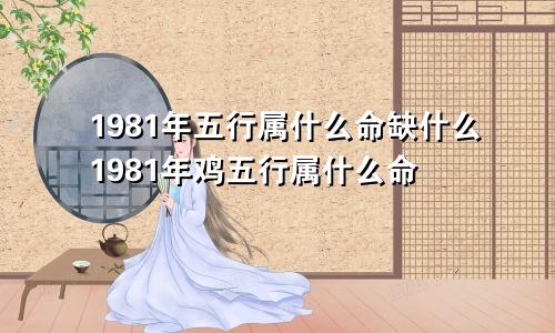 1981年五行属什么命缺什么1981年鸡五行属什么命