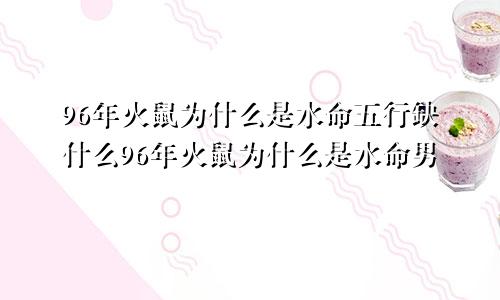 96年火鼠为什么是水命五行缺什么96年火鼠为什么是水命男