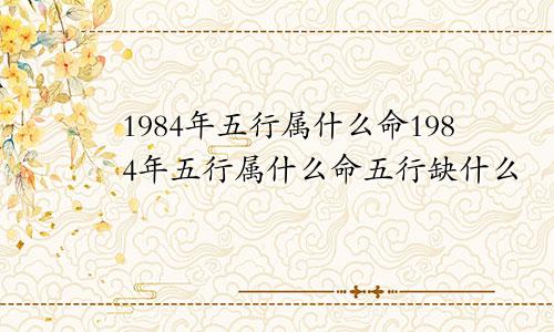 1984年五行属什么命1984年五行属什么命五行缺什么