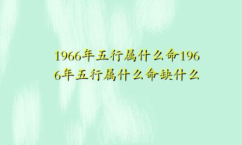 1966年五行属什么命1966年五行属什么命缺什么