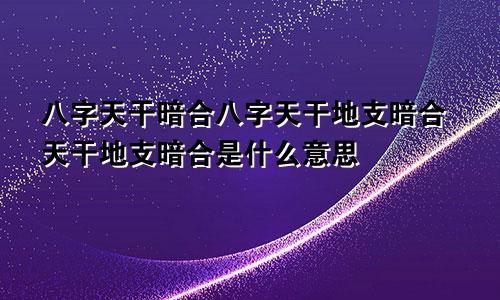 八字天干暗合八字天干地支暗合天干地支暗合是什么意思