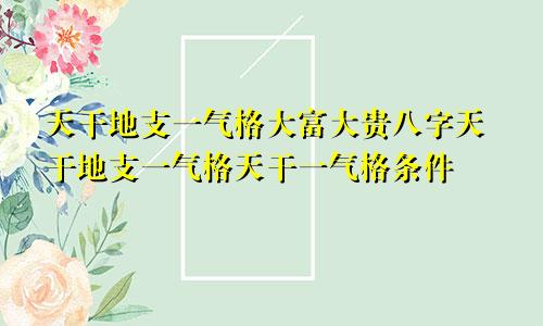 天干地支一气格大富大贵八字天干地支一气格天干一气格条件