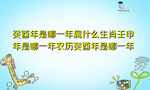 癸酉年是哪一年属什么生肖壬申年是哪一年农历癸酉年是哪一年