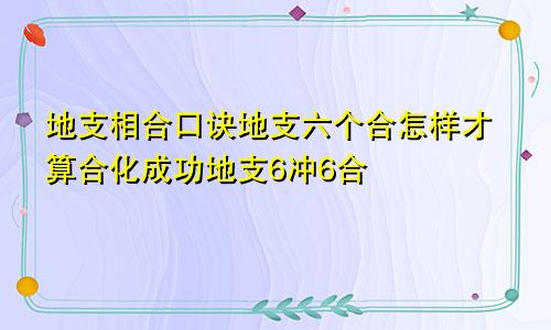 地支相合口诀地支六个合怎样才算合化成功地支6冲6合