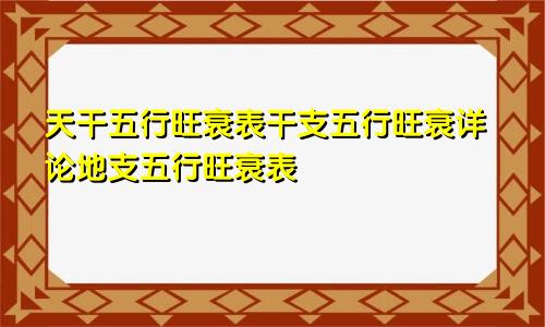 天干五行旺衰表干支五行旺衰详论地支五行旺衰表