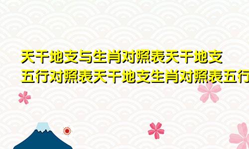 天干地支与生肖对照表天干地支五行对照表天干地支生肖对照表五行