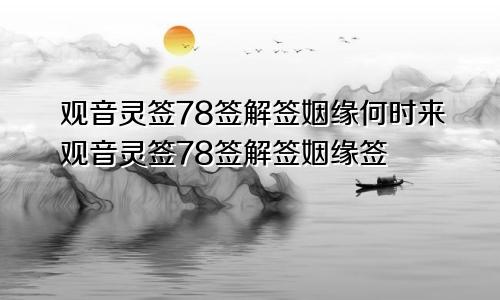 观音灵签78签解签姻缘何时来观音灵签78签解签姻缘签