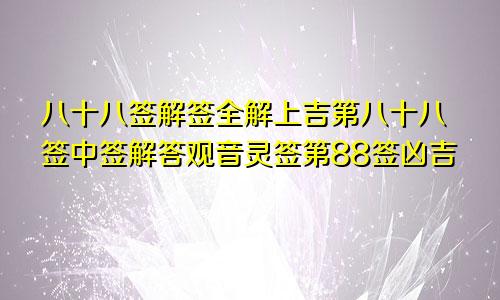 八十八签解签全解上吉第八十八签中签解答观音灵签第88签凶吉