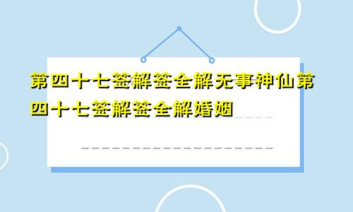 第四十七签解签全解无事神仙第四十七签解签全解婚姻