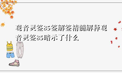 观音灵签85签解签精髓解释观音灵签85暗示了什么