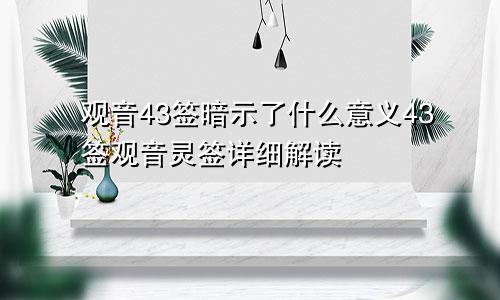 观音43签暗示了什么意义43签观音灵签详细解读