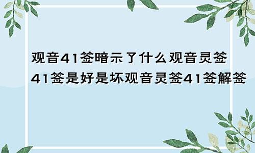 观音41签暗示了什么观音灵签41签是好是坏观音灵签41签解签