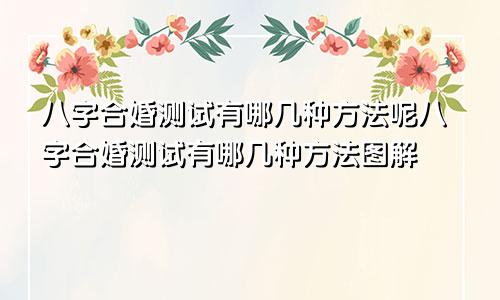 八字合婚测试有哪几种方法呢八字合婚测试有哪几种方法图解