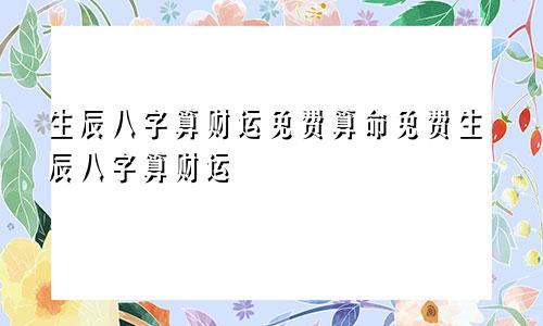 生辰八字算财运免费算命免费生辰八字算财运