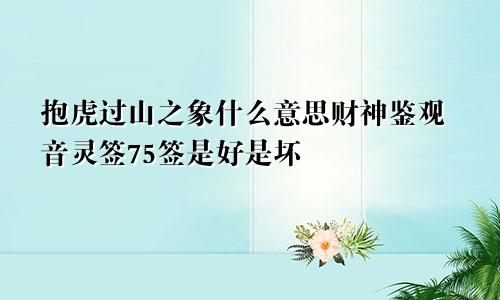 抱虎过山之象什么意思财神鉴观音灵签75签是好是坏