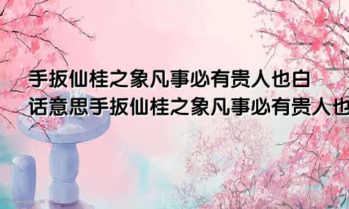 手扳仙桂之象凡事必有贵人也白话意思手扳仙桂之象凡事必有贵人也求事业