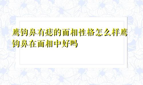 鹰钩鼻有痣的面相性格怎么样鹰钩鼻在面相中好吗