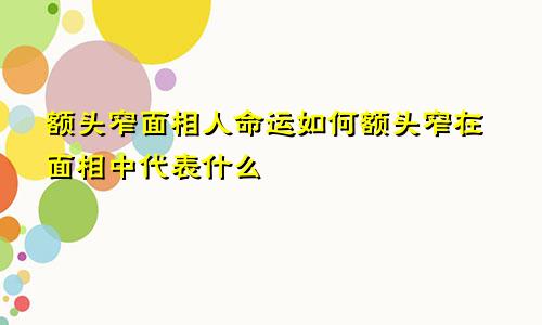 额头窄面相人命运如何额头窄在面相中代表什么