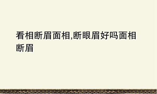 看相断眉面相,断眼眉好吗面相断眉