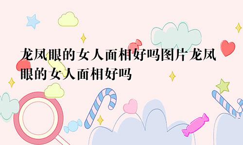 龙凤眼的女人面相好吗图片龙凤眼的女人面相好吗