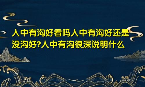 人中有沟好看吗人中有沟好还是没沟好?人中有沟很深说明什么