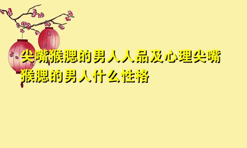 尖嘴猴腮的男人人品及心理尖嘴猴腮的男人什么性格