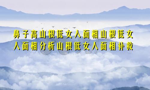 鼻子高山根低女人面相山根低女人面相分析山根低女人面相补救