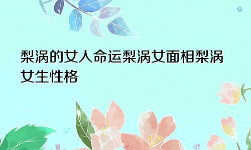 梨涡的女人命运梨涡女面相梨涡女生性格