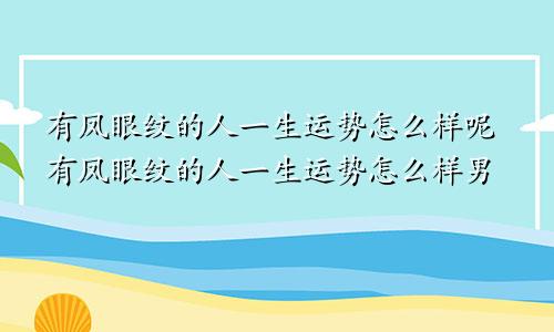 有凤眼纹的人一生运势怎么样呢有凤眼纹的人一生运势怎么样男