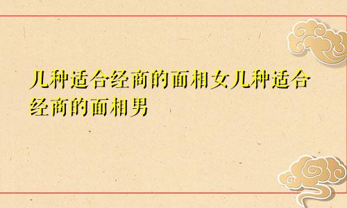 几种适合经商的面相女几种适合经商的面相男