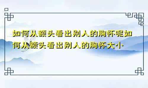 如何从额头看出别人的胸怀呢如何从额头看出别人的胸怀大小