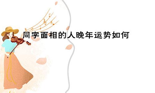 同字面相的人晚年运势如何