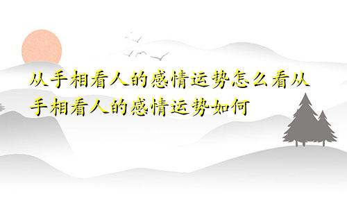 从手相看人的感情运势怎么看从手相看人的感情运势如何