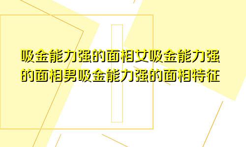 吸金能力强的面相女吸金能力强的面相男吸金能力强的面相特征