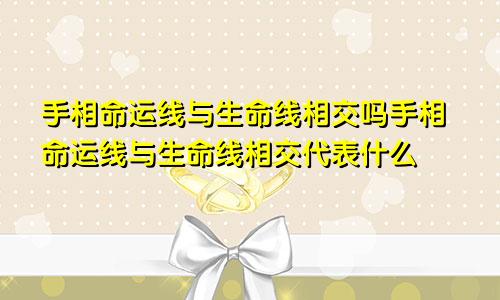 手相命运线与生命线相交吗手相命运线与生命线相交代表什么