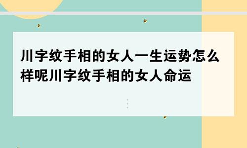 川字纹手相的女人一生运势怎么样呢川字纹手相的女人命运