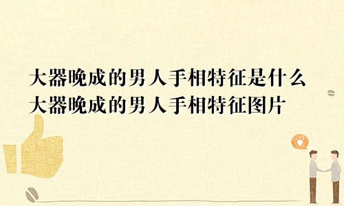 大器晚成的男人手相特征是什么大器晚成的男人手相特征图片