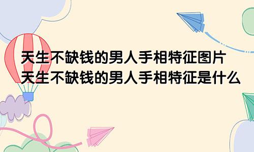 天生不缺钱的男人手相特征图片天生不缺钱的男人手相特征是什么