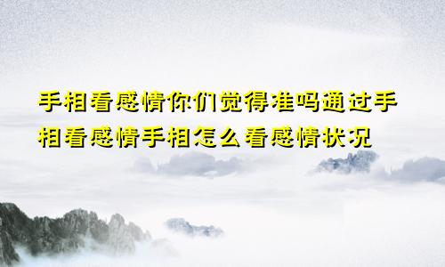 手相看感情你们觉得准吗通过手相看感情手相怎么看感情状况