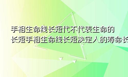 手相生命线长短代不代表生命的长短手相生命线长短决定人的寿命长短吗