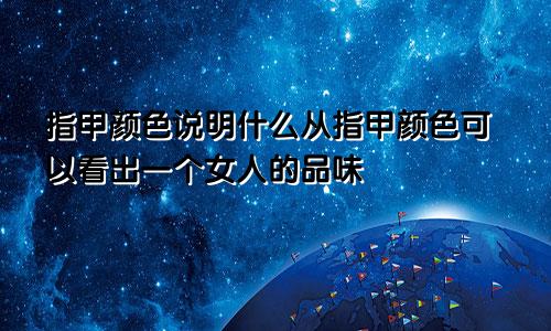 指甲颜色说明什么从指甲颜色可以看出一个女人的品味