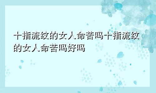 十指流纹的女人命苦吗十指流纹的女人命苦吗好吗