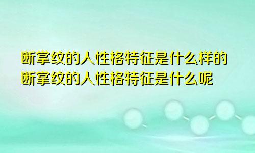 断掌纹的人性格特征是什么样的断掌纹的人性格特征是什么呢