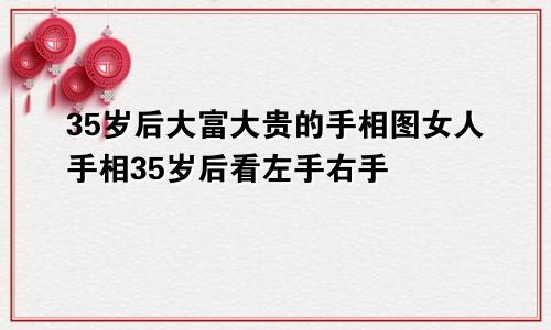 35岁后大富大贵的手相图女人手相35岁后看左手右手