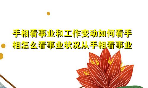 手相看事业和工作变动如何看手相怎么看事业状况从手相看事业