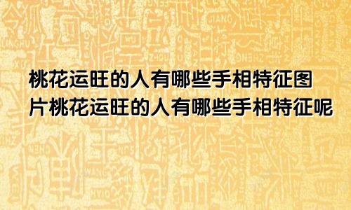 桃花运旺的人有哪些手相特征图片桃花运旺的人有哪些手相特征呢