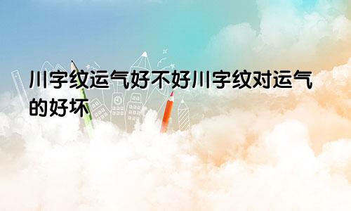 川字纹运气好不好川字纹对运气的好坏