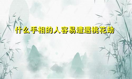 什么手相的人容易遭遇桃花劫