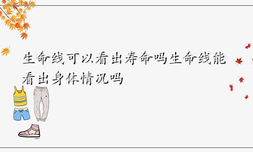 生命线可以看出寿命吗生命线能看出身体情况吗